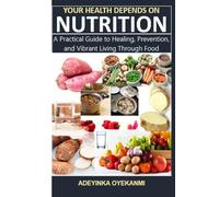 Your Health Depends on Nutrition: A Practical Guide to Healing, Prevention, and Vibrant Living Through Food
