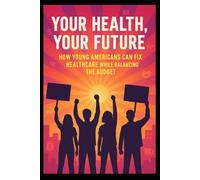 Your Health, Your Future: How Young Americans Can Fix Healthcare While Balancing the Budget: A Teen's Guide to Universal Healthcare and Smart Spending (Teens & Young Adults)