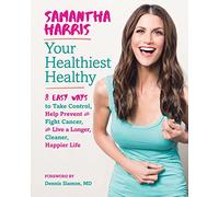 Your Healthiest Healthy: 8 Easy Ways to Take Control, Fight Cancer, and Live a Longer, Cleaner Happier Life