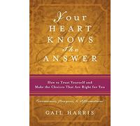 Your Heart Knows the Answer: How to Trust Yourself and Make the Choices That Are Right for You: Ceremonies, Prayers, and Affirmations