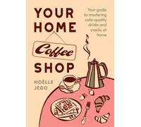 Your Home Coffee Shop : Your Guide to Mastering Cafe-Quality Drinks and Snacks at Home