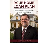 YOUR HOME LOAN PLAN: A First-Time Home Buyer's Guide to Preparing and Clsoing