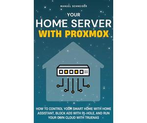 Your Home Server with Proxmox: How to Control Your Smart Home with Home Assistant, Block Ads with Pi-hole, and Run Your Own Cloud with TrueNAS