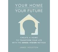 Your Home, Your Future: How to Create a Home That Can Transform Your Life: The Sense + Vision Method