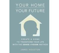 Your Home, Your Future: How to Create a Home That Can Transform Your Life: The Sense + Vision Method