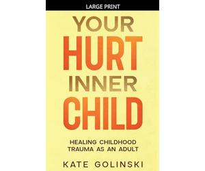 Your Hurt Inner Child: Healing Childhood Trauma as an Adult