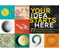 Your Idea Starts Here: 77 Mind-Expanding Ways to Unleash Your Creativity