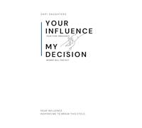 YOUR INFLUENCE, MY DECISION: YOUR INFLUENCE INSPIRES ME TO BREAK THIS CYCLE