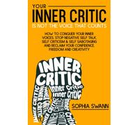 Your Inner Critic Is Not The Voice That Counts: How To Conquer Your Inner Voices, Stop Negative Self Talk, Self Criticism & Self Sabotaging And Reclaim Your Confidence, Freedom And Creativity