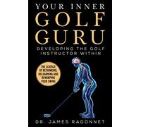 Your Inner Golf Guru: The Science of Rethinking, Relearning, & Revamping Your Golf Swing