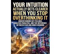 Your Intuition Actually Gets Clearer When You Stop Overthinking It: Understanding Gut Feelings, Analysis Paralysis, and the Difference Between Fear and Inner Knowing