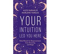 Your Intuition Led You Here: A Practical Guide to Modern Witchcraft Featuring Spells, Rituals, and Crystals for Everyday Wellness