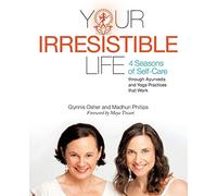 Your Irresistible Life: 4 Seasons of Self-Care through Ayurveda and Yoga Practices that Work