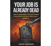 YOUR JOB IS ALREADY DEAD: How AI, Automation, and Economic Reality Will End Millions of Careers-Before Anyone Admits It