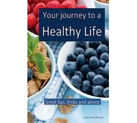 Your journey to a healthy life: Great tips and advice for dieting, exercising and making healthy decisions
