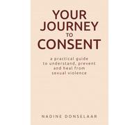 Your Journey to Consent: A Practical Guide to Understand, Prevent and Heal From Sexual Violence