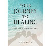 YOUR JOURNEY TO HEALING: Taking Steps to Receive God's Grace