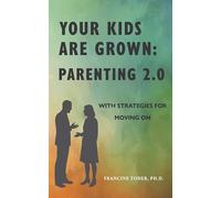 Your Kids Are Grown: Parenting 2.0: With Strategies for Moving on
