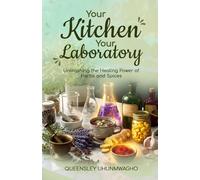 YOUR KITCHEN YOUR LABORATORY: Unleashing the Healing Power of Herbs and Spices