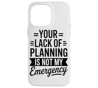 Your Lack Of Planning Is Not My Emergency Office Case for iPhone 14 Pro Max