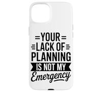 Your Lack Of Planning Is Not My Emergency Office Case for iPhone 15 Plus