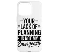 Your Lack Of Planning Is Not My Emergency Office Case for iPhone 15 Pro Max