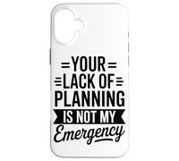 Your Lack Of Planning Is Not My Emergency Office Case for iPhone 16 Plus
