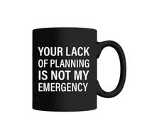 Your Lack of Planning is Not My Emergency Quote Gift Mug 11oz