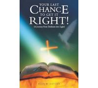 YOUR LAST CHANCE TO GET IT RIGHT! (A Journey from Darkness into Light)