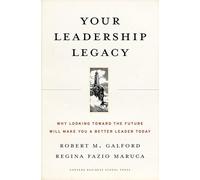 Your Leadership Legacy: Why Looking Toward the Future Will Make You a Better Leader Today: 0