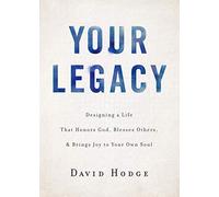 Your Legacy: Designing a Life That Honors God, Blesses Others, and Brings Joy to Your Own Soul