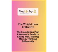 Your Life Gym - The Weight Loss Collective: The Foundation Plan for Women. A Guide to Eating Well, Moving More & Thinking Differently.