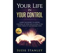 Your Life in Your Control: Learn the Secret to having Control of your Life & Living it on your Terms in 5 Actionable Steps