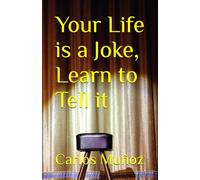 Your Life is a Joke, Learn to Tell it: 1 (The Ultimate Guide to Writing and Making Jokes (For People Who Want to Be Funny, Not Just Read About It))