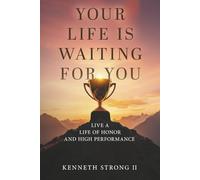 YOUR LIFE IS WAITING FOR YOU: Live a Life of Honor and High Performance