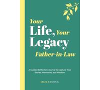 Your Life, Your Legacy - Father-in-Law: A Guided Reflection Journal to Capture Your Stories, Memories, and Wisdom