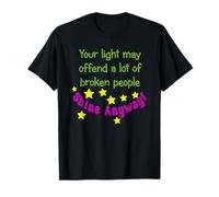 Your Light May Offend a lot of Broken People - Shine Anyway! T-Shirt