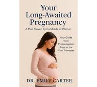 Your Long-Awaited Pregnancy: A Plan Proven by Hundreds of Women: Your Guide from Preconception Prep to the First Trimester