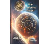 Your Luminous Present: A Noticing Journal & Transformative Practice: 4 weeks of waking up to your life in writing
