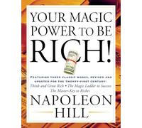 Your Magic Power to Be Rich!: Featuring Three Classic Works, Revised and Updated for the Twenty-First Century: Think and Grow Rich, the Magic Ladder to Success, the Master-Key to Riches