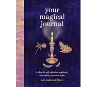 Your Magical Journal: A Place for Self-Reflection, Spellwork, and Making Your Own Magic