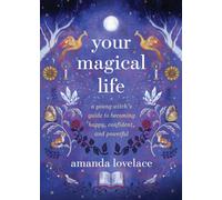 Your Magical Life : A Young Witch's Guide to Becoming Happy, Confident, and Powerful