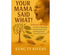 Your Mama Said What !: Unlearning The Fear and Breaking Generational Cycles