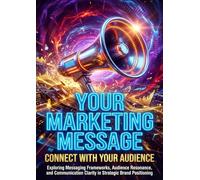 Your Marketing Message: Connect With Your Audience: Exploring Messaging Frameworks, Audience Resonance, and Communication Clarity in Strategic Brand Positioning