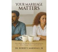 Your Marriage Matters: How to Rebuild Your Marriage by Intentionally Cultivating Love Without Therapy, Drama, or Reliving the Past