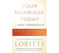 Your Marriage Today... And Tomorrow: Making Your Relationship Matter Now and for Generations to Come