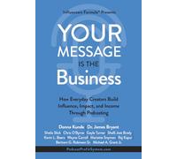 Your Message Is the Business: How Everyday Creators Build Influence, Impact, and Income Through Podcasting