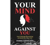 Your Mind Against You: How to Manage Overthinking and Quiet Your Inner Critic