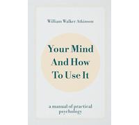 Your Mind and How to Use It: A Manual of Practical Psychology
