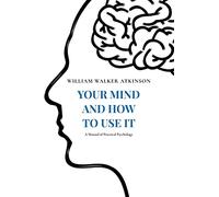 Your Mind and How to Use It: A Manual of Practical Psychology